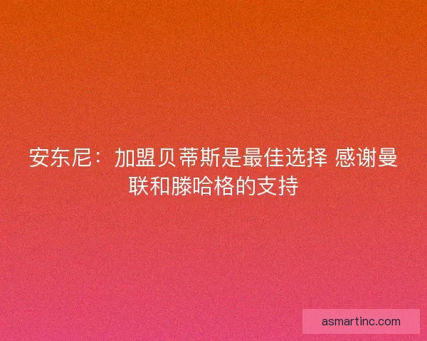 安东尼：加盟贝蒂斯是最佳选择 感谢曼联和滕哈格的支持